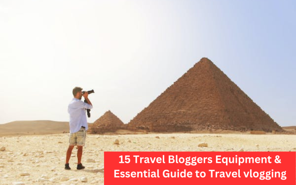 15 Travel Bloggers Equipment & Essential Guide to Travel vlogging