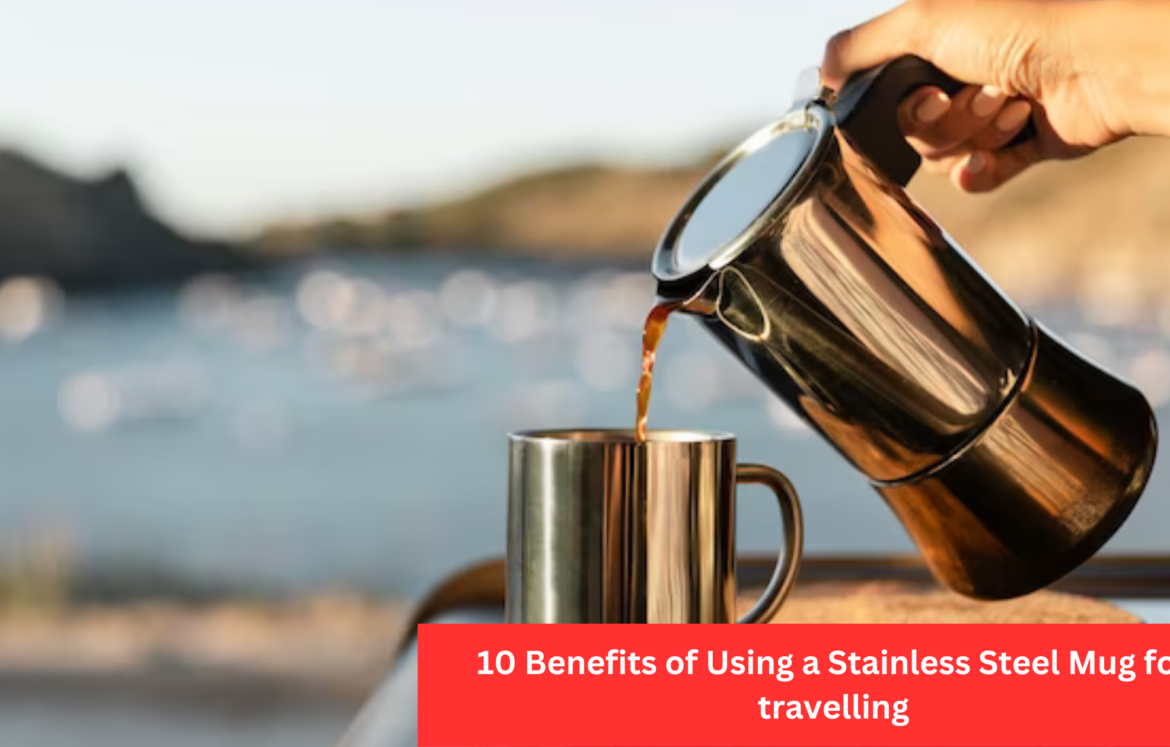 10 Benefits of Using a Stainless Steel Mug for travelling 10 Benefits of Using a Stainless Steel Mug for travelling