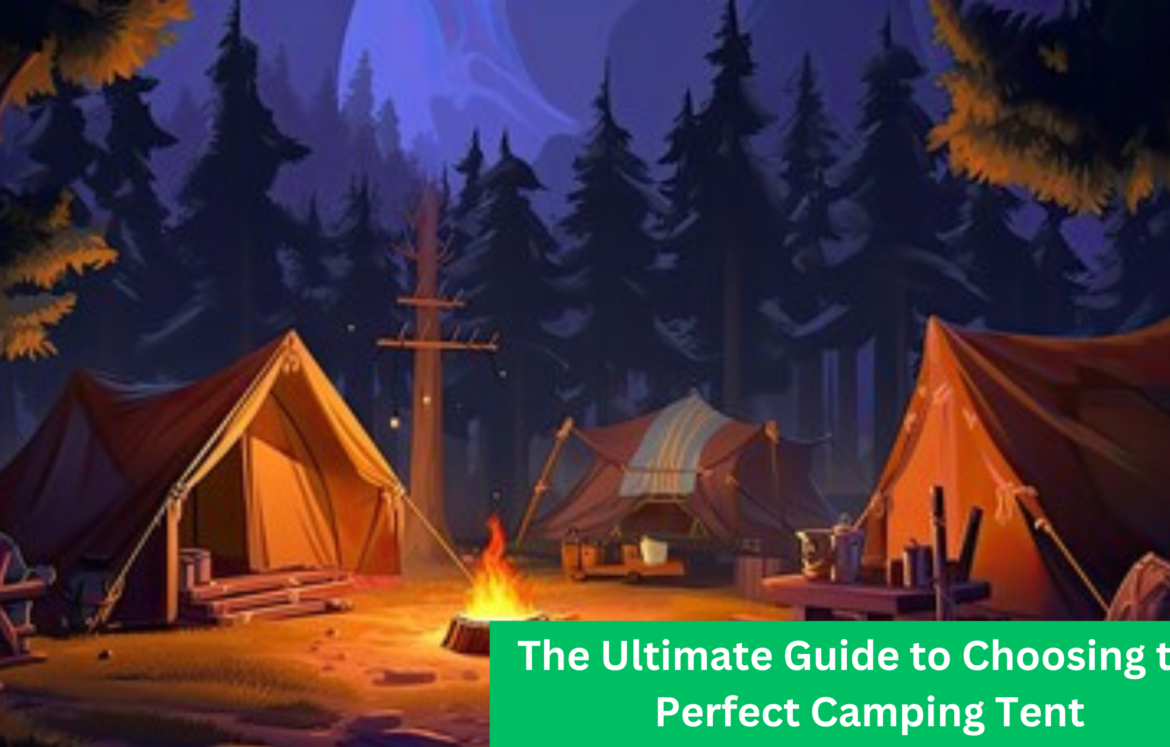 The Ultimate Guide to Choosing the Perfect Camping Tent The Ultimate Guide to Choosing the Perfect Camping Tent